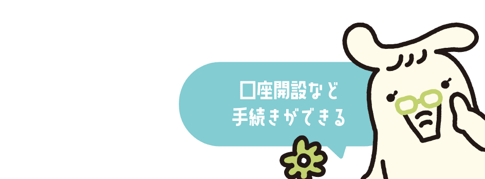 口座開設など手続きができる