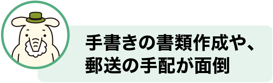手書きの書類作成や、郵送の手配が面倒