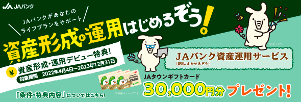 初めてJAバンクの「資産運用サービス」新規契約でJAタウンギフトカード30,000円プレゼント！　詳しくはこちら