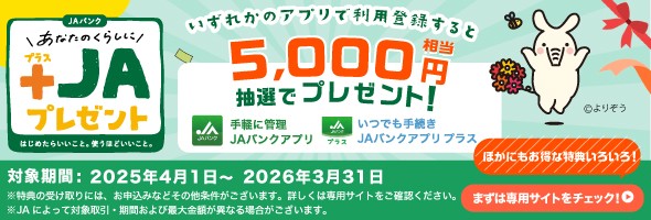 あなたのくらしに+JAプレゼント：いずれかのアプリで利用登録すると5,000円相当を抽選でプレゼント！　対象期間：2025年4月1日～2026年3月31日
