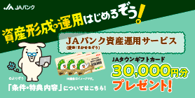初めてJAバンクの「資産運用サービス」新規契約でJAタウンギフトカード30,000円プレゼント！　詳しくはこちら