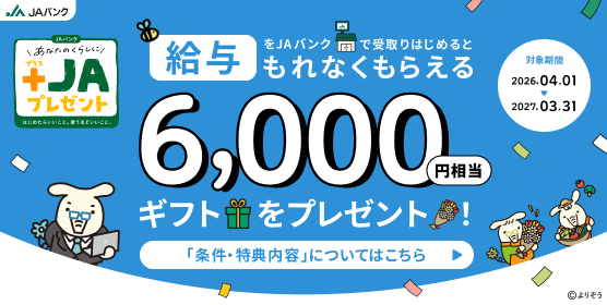 「給与」をJAバンクで受取りはじめると6,000円相当ギフトをプレゼント！　詳しくはこちら