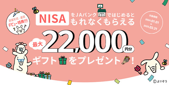 「NISA」をJAバンクではじめると最大22,000円分ギフトをプレゼント！　詳しくはこちら