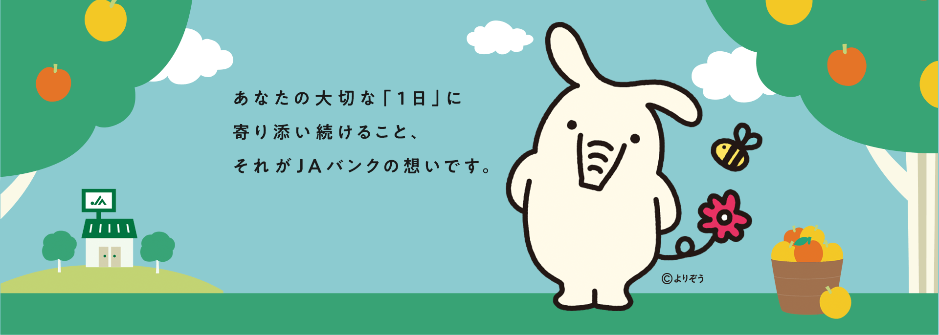 あなたの大切な「１日」に寄り添い続けること、それがJAバンクの想いです。