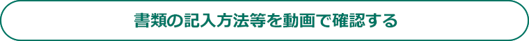 書類の記入方法等を動画で確認する