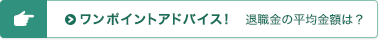 ワンポイントアドバイス！ 退職金の平均金額は？