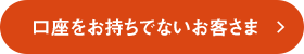 口座をお持ちでないお客さま