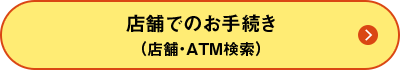 店舗でのお手続き（店舗・ATM検索）