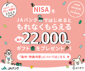 デビュー特典 NISAをJAバンクではじめるもれなくもらえる　最大22,000円分ギフトをプレゼント（条件｜NISAの新規口座開設＋指定金額以上の投信購入）「つみたて投資枠特典」「成長投資枠特典」取扱いJA・信連一覧はこちら。