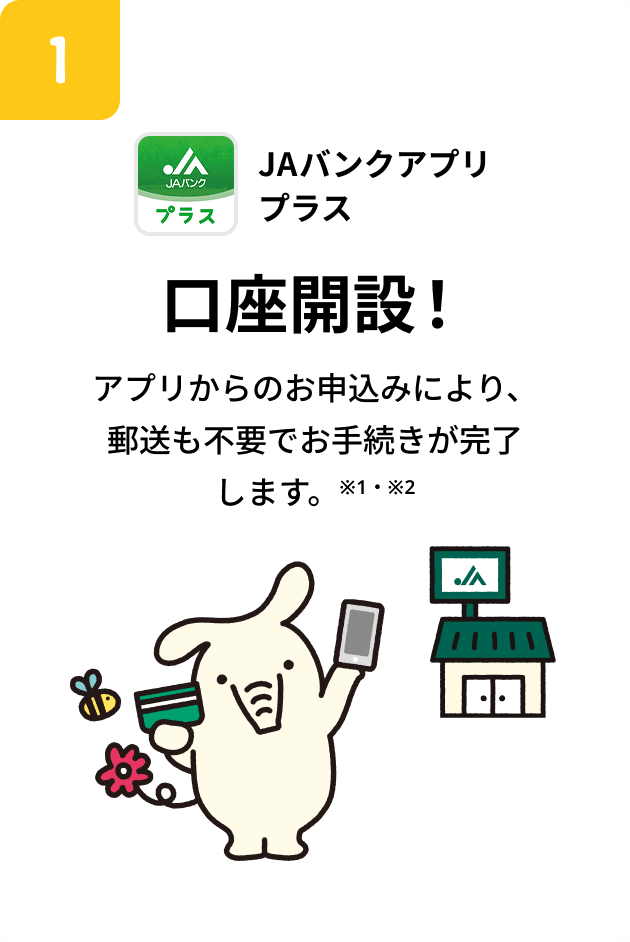 JAバンクアプリ　プラス 口座開設！アプリからのお申込みにより、郵送も不要でお手続きが完了します。※1・※2