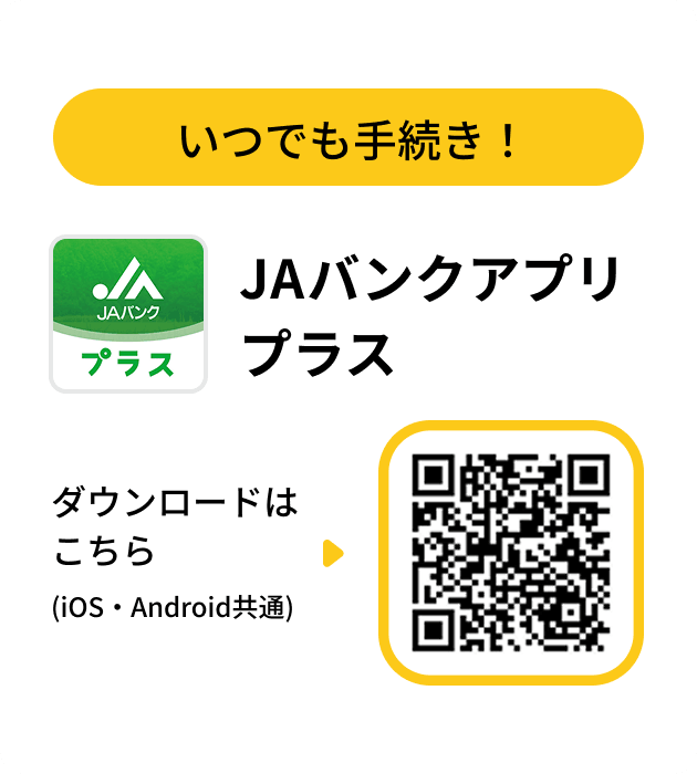 いつでも手続き！JAバンクアプリ プラス ダウンロードはこちら（QRコード iOS・Android共通）