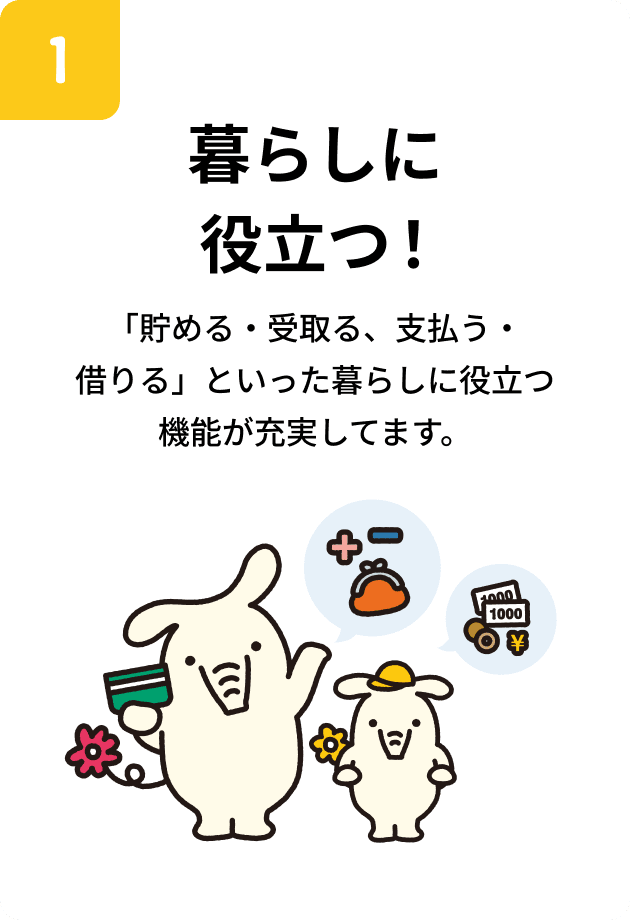 暮らしに役立つ！「貯める・受取る、支払う・借りる」といった暮らしに役立つ機能が充実してます。