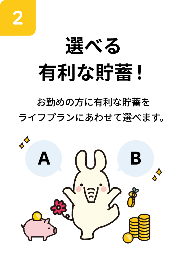 選べる有利な貯蓄！お勤めの方に有利な貯蓄をライフプランにあわせて選べます。