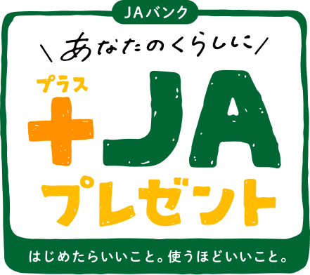 JAバンク あなたのくらしに＋（プラス）JAプレゼント はじめたらいいこと。使うほどにいいこと。