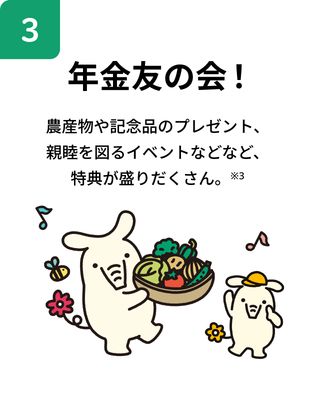 年金友の会！農産物や記念品のプレゼント、親睦を図るイベントなどなど、特典が盛りだくさん。※3