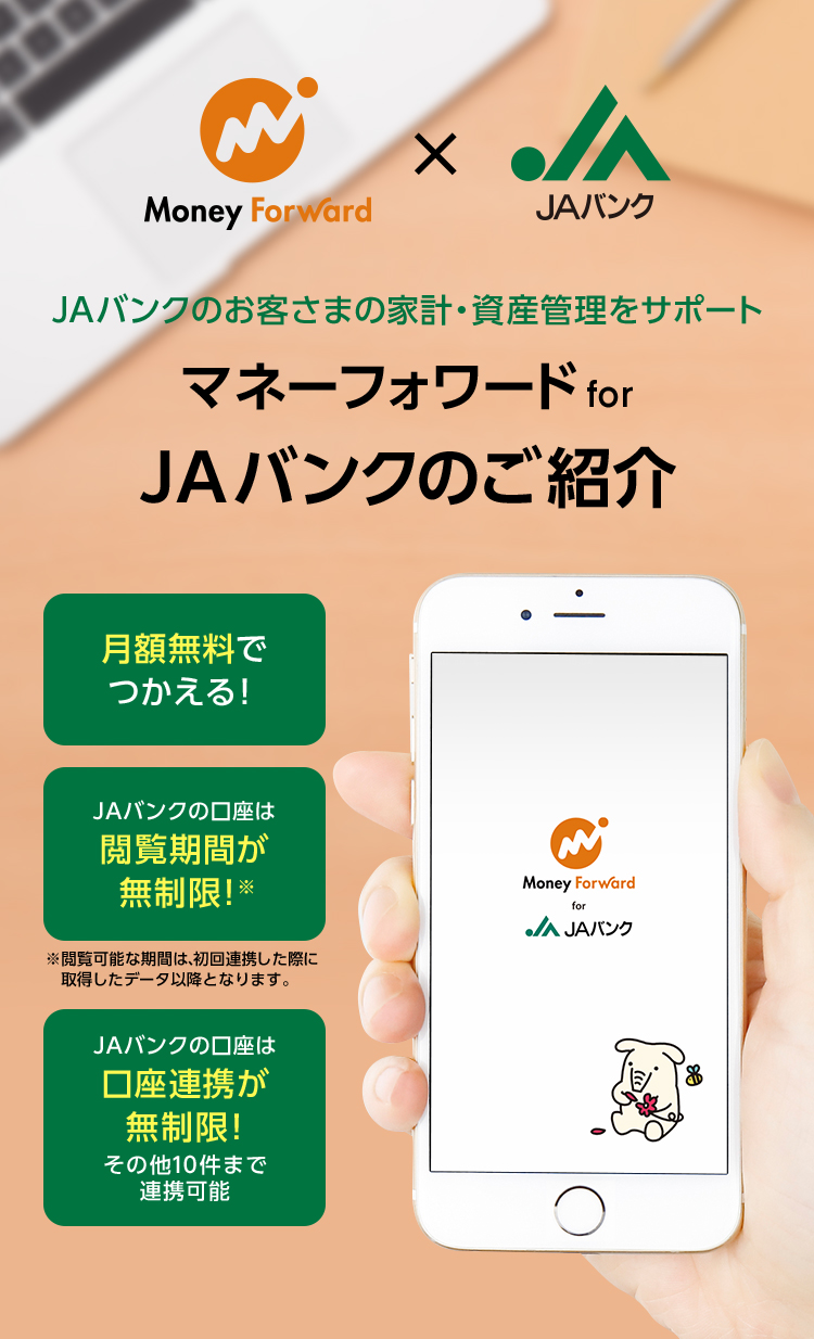 JAバンクのお客さまの家計・資産管理をサポート　マネーフォワード for JAバンクのご紹介　月額無料でつかえる！　JAバンクの口座は閲覧期間が無制限！　JAバンクの口座は口座連携が無制限！その他10件まで連携可能