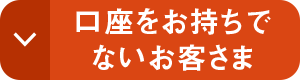 口座をお持ちでないお客さま