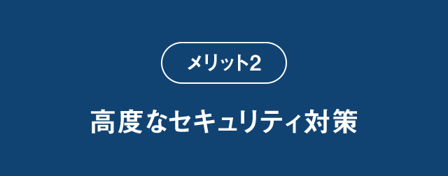 メリット2 高度なセキュリティ対策