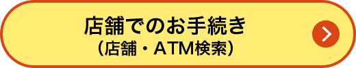 店舗でのお手続き（店舗・ATM検索）