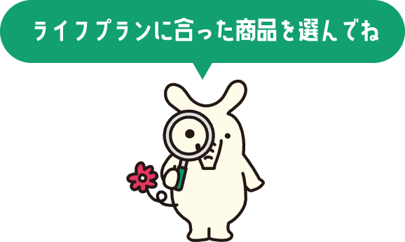 ライフプランに合った商品を選んでね