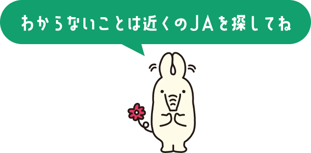 わからないことは近くのJAを探してね