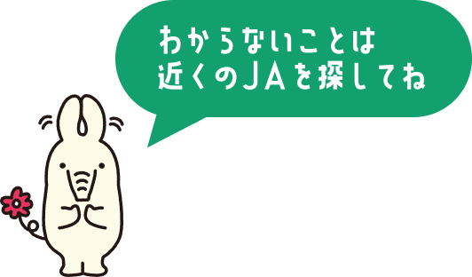 わからないことは近くのJAを探してね