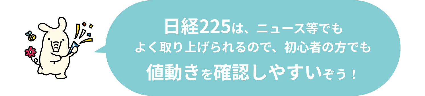 日経225は、ニュース等でもよく取り上げられるので、初心者の方でも値動きを確認しやすいぞう！